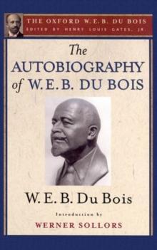 The Autobiography of W. E. B. Du Bois (The Oxford W. E. B. Du Bois) : A Soliloquy on Viewing My Life from the Last Decade of Its First Century