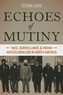 Echoes of Mutiny : Race, Surveillance, and Indian Anticolonialism in North America