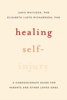 Healing Self-Injury : A Compassionate Guide for Parents and Other Loved Ones