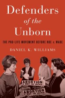 Defenders of the Unborn : The Pro-Life Movement before Roe v. Wade