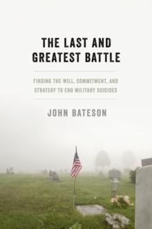 The Last and Greatest Battle : Finding the Will, Commitment, and Strategy to End Military Suicides