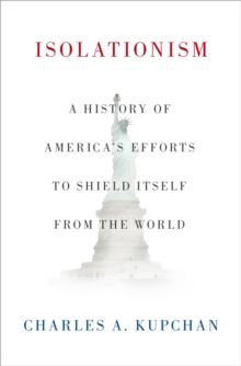 Isolationism : A History of America's Efforts to Shield Itself from the World