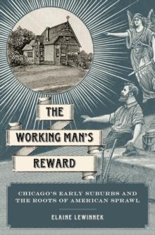 The Working Man's Reward : Chicago's Early Suburbs and the Roots of American Sprawl