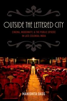 Outside the Lettered City : Cinema, Modernity, and the Public Sphere in Late Colonial India