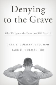 Denying to the Grave : Why We Ignore the Facts That Will Save Us