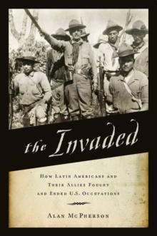 The Invaded : How Latin Americans and Their Allies Fought and Ended U.S. Occupations