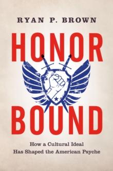 Honor Bound : How a Cultural Ideal Has Shaped the American Psyche