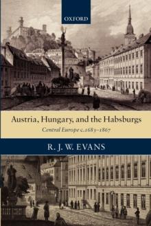 Austria, Hungary, and the Habsburgs : Central Europe c.1683-1867