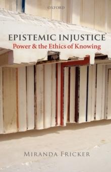 Epistemic Injustice : Power and the Ethics of Knowing