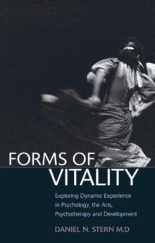 Forms of Vitality : Exploring Dynamic Experience in Psychology, the Arts, Psychotherapy, and Development