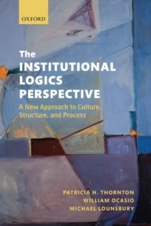 The Institutional Logics Perspective : A New Approach to Culture, Structure and Process