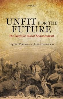 Unfit for the Future : The Need for Moral Enhancement