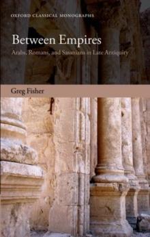 Between Empires : Arabs, Romans, and Sasanians in Late Antiquity