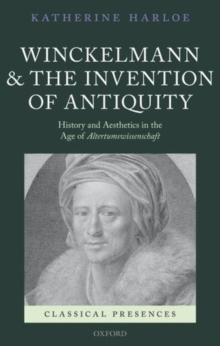 Winckelmann and the Invention of Antiquity : History and Aesthetics in the Age of Altertumswissenschaft