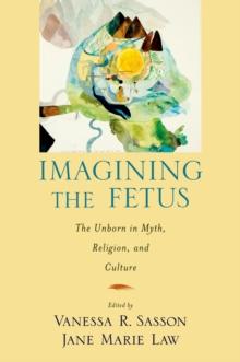 Imagining the Fetus the Unborn in Myth, Religion, and Culture