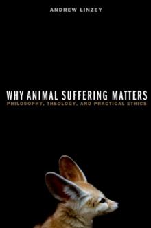 Why Animal Suffering Matters : Philosophy, Theology, and Practical Ethics