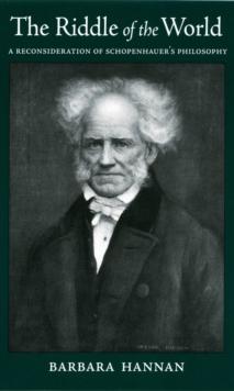 The Riddle of the World : A Reconsideration of Schopenhauer's Philosophy