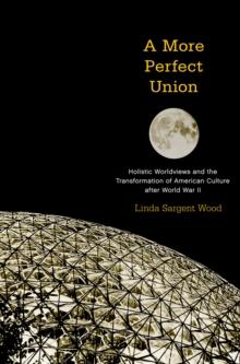 A More Perfect Union : Holistic Worldviews and the Transformation of American Culture after World War II