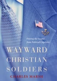 Wayward Christian Soldiers : Freeing the Gospel from Political Captivity