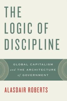 The Logic of Discipline : Global Capitalism and the Architecture of Government