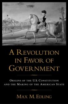 A Revolution in Favor of Government : Origins of the U.S. Constitution and the Making of the American State