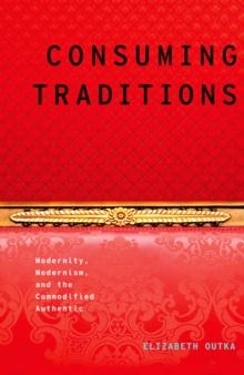 Consuming Traditions : Modernity, Modernism, and the Commodified Authentic