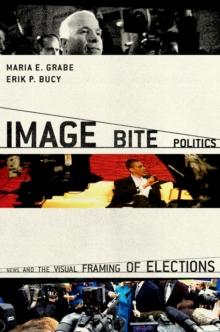 Image Bite Politics : News and the Visual Framing of Elections