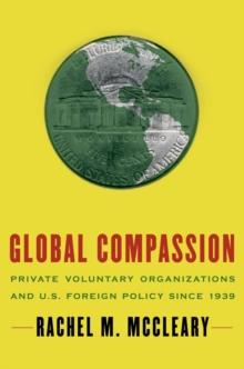 Global Compassion : Private Voluntary Organizations and U.S. Foreign Policy Since 1939