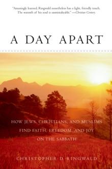 A Day Apart : How Jews, Christians, and Muslims Find Faith, Freedom, and Joy on the Sabbath