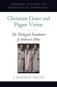 Christian Grace and Pagan Virtue : The Theological Foundation of Ambrose's Ethics