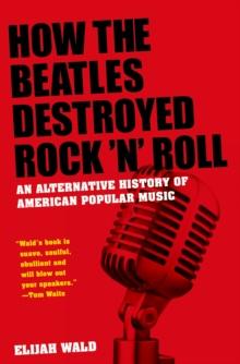 How the Beatles Destroyed Rock 'n' Roll : An Alternative History of American Popular Music