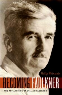 Becoming Faulkner : The Art and Life of William Faulkner