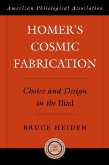 Homer's Cosmic Fabrication : Choice and Design in the Iliad