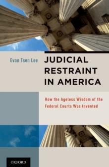 Judicial Restraint in America : How the Ageless Wisdom of the Federal Courts was Invented