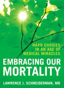 Embracing Our Mortality : Hard Choices in an Age of Medical Miracles