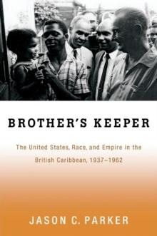 Brother's Keeper : The United States, Race, and Empire in the British Caribbean, 1937-1962