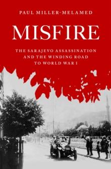 Misfire : The Sarajevo Assassination and the Winding Road to World War I