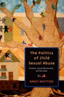 The Politics of Child Sexual Abuse : Emotion, Social Movements, and the State