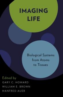 Imaging Life : Biological Systems from Atoms to Tissues