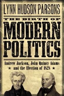 The Birth of Modern Politics : Andrew Jackson, John Quincy Adams, and the Election of 1828