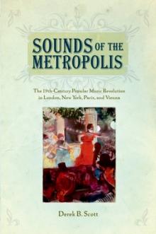 Sounds of the Metropolis : The 19th Century Popular Music Revolution in London, New York, Paris and Vienna