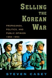 Selling the Korean War : Propaganda, Politics, and Public Opinion in the United States, 1950-1953