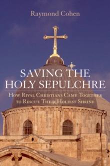 Saving the Holy Sepulchre : How Rival Christians Came Together to Rescue their Holiest Shrine