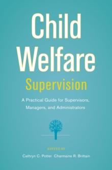 Child Welfare Supervision : A Practical Guide for Supervisors, Managers, and Administrators