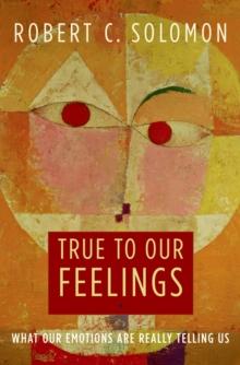 True to Our Feelings : What Our Emotions Are Really Telling Us