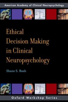 Ethical Decision Making in Clinical Neuropsychology : American Academy of Clinical Neuropsychology Workshop Series