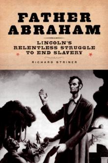 Father Abraham : Lincoln's Relentless Struggle to End Slavery