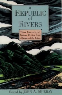 A Republic of Rivers : Three Centuries of Nature Writing from Alaska and the Yukon