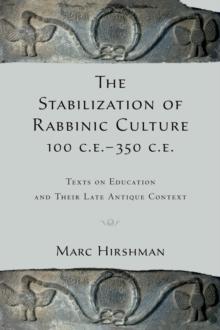 The Stabilization of Rabbinic Culture, 100 C.E. -350 C.E. : Texts on Education and Their Late Antique Context