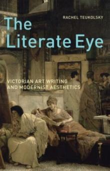 The Literate Eye : Victorian Art Writing and Modernist Aesthetics